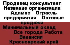 Продавец-консультант › Название организации ­ Адамас › Отрасль предприятия ­ Оптовые продажи › Минимальный оклад ­ 26 000 - Все города Работа » Вакансии   . Красноярский край,Бородино г.